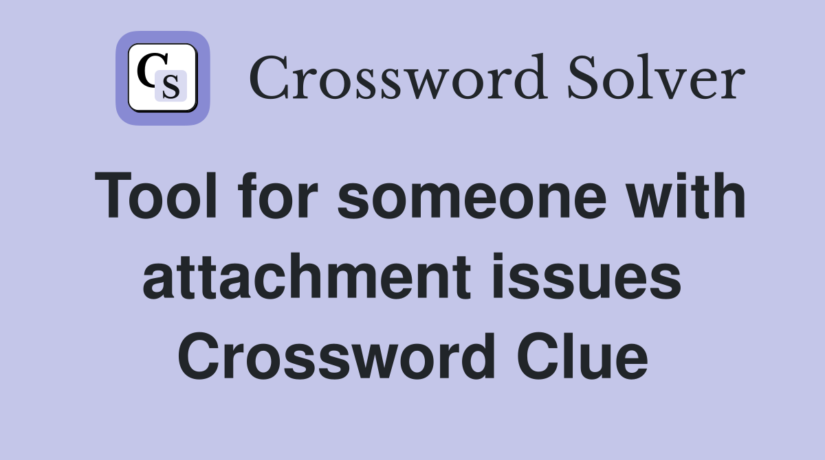 Tool for someone with attachment issues Crossword Clue Answers